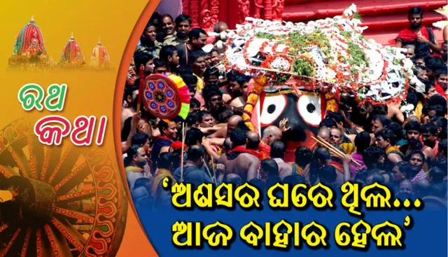 ରଥ କଥା  : ‘ଅଣସର ଘରେ ଥିଲ… ଆଜ ବାହାର ହେଲ’