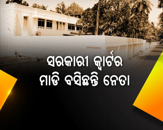 ନେତାଙ୍କ କ୍ୱାଟର ପ୍ରୀତି : ବିଧାୟକ ପଦ ଯିବାପରେ ମଧ୍ୟ ଘର ମାଡି ବସିଛନ୍ତି ହେଭିୱେଟ