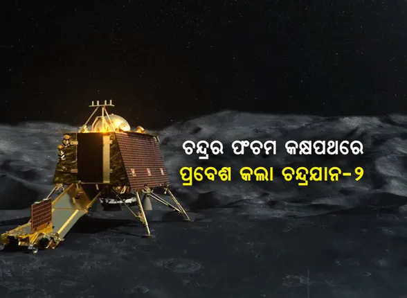 ସଫଳତାର ସହ ଆଗକୁ ବଢ଼ୁଛି ଚନ୍ଦ୍ରଯାନ-୨ : ଚନ୍ଦ୍ରର ପଂଚମ ତଥା ଚୂଡ଼ାନ୍ତ କକ୍ଷପଥରେ ପ୍ରବେଶ କଲା ଇସ୍ରୋର ମହାକାଶ ଯାନ