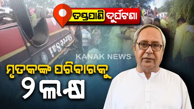 ତପ୍ତପାଣି ବସ ଦୁର୍ଘଟଣା ପାଇଁ ଅନୁକମ୍ପା ରାଶି ଘୋଷଣା । ମୃତକଙ୍କ ପରିବାରକୁ ୨ ଲକ୍ଷ ଟଙ୍କା ଲେଖାଏଁ ସହାୟତା ଘୋଷଣା କଲେ ମୁଖ୍ୟମନ୍ତ୍ରୀ