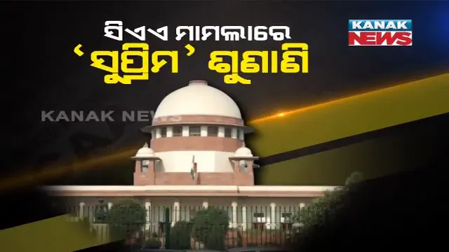 ସିଏଏ ମାମଲାରେ କେନ୍ଦ୍ରକୁ ‘ସୁପ୍ରିମ୍’ ଆଶ୍ୱସ୍ତି । ନାଗରିକତା ସଂଶୋଧନ ଆଇନ ଉପରେ ତୁରନ୍ତ ରୋକ ଲଗାଇବାକୁ ମନା କଲେ ସୁପ୍ରିମକୋର୍ଟ, ୪ ସପ୍ତାହ ମଧ୍ୟରେ ପକ୍ଷ ରଖିବାକୁ ନିର୍ଦ୍ଦେଶ ।