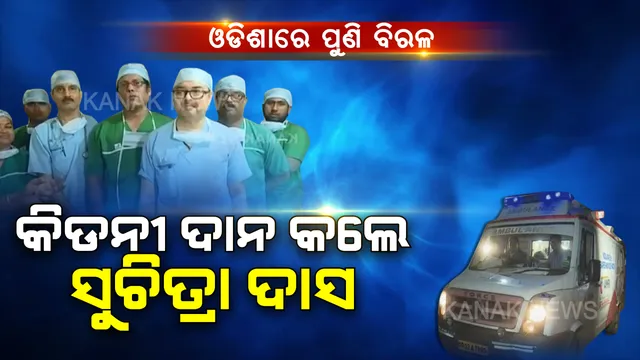 ଓଡିଶାରେ ପୁଣି ବିରଳ କିଡନୀ ଅସ୍ତ୍ରୋପଚାର । ବ୍ରେନଡେଡ୍ ଘୋଷିତ ସୁଚିତ୍ରାଙ୍କ କିଡନୀ ୨ ଜଣଙ୍କଠାରେ ପ୍ରତିରୋପଣ । ହେଲେ ଫେଲ୍ ମାରିଲା ହୃତପିଣ୍ଡ ଓ ଯକୃତ  ଟ୍ରାନ୍ସପ୍ଲାଂଟ