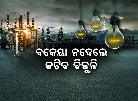 ବକେୟା ବିଲ୍ ଦେଲେନି ଗ୍ରାହକ, ଲାଇନ୍ କାଟିଲା ନେସ୍କୋ : ସେସୁ, ୱେସ୍କୋ ଓ ସାଉଥକୋ ପରେ ନେସ୍କୋର କଡ଼ା ଆଭିମୁଖ୍ୟ