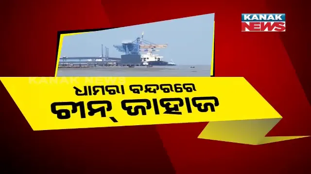 ଧାମରା ବନ୍ଦରରେ ଲାଗିଲା ଚୀନ୍ ଜାହାଜ । କରୋନା ଭୟ ଯୋଗୁଁ ଜାହାଜକୁ ନେଇ ବନ୍ଦର କର୍ମଚାରୀଙ୍କ ବିରୋଧ, ସେପଟେ ଚୀନରୁ ଫେରିଲେ ଓଡିଆ ଦମ୍ପତ୍ତି ।