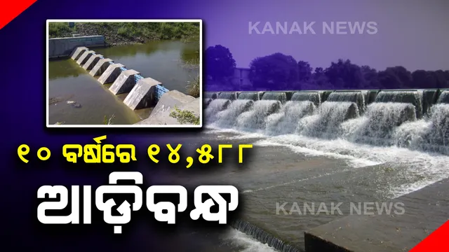 ୧୦ ବର୍ଷରେ ନିର୍ମାଣ ହୋଇଛି ୧୪୫୮୮ ଆଡିବନ୍ଧ,୧ ଲକ୍ଷ ୪୭ ହଜାର ହେକ୍ଟର ଜମିରେ ହେଉଛି ଜଳସେଚନ ।