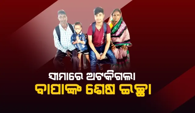 ସୀମାରେ ଅଟକିଗଲା ବାପାଙ୍କ ଶେଷ ଇଚ୍ଛା...ପୁଅକୁ ନଦେଖି ଆଖି ବୁଜିଦେଲେ ବାପା