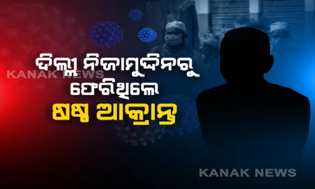 ଦିଲ୍ଲୀ ନିଜାମୁଦ୍ଦିନ ସମାବେଶରୁ ଫେରିଥିଲେ ଷଷ୍ଠ କରୋନା ଆକ୍ରାନ୍ତ । କୋଭିଡ୍– ୧୯ ମୁଖପାତ୍ରଙ୍କ ସୂଚନା, ଓଡିଶାକୁ ଫେରିଛନ୍ତି ୨୭, ୨୧ ଜଣଙ୍କ ନମୂନା ନେଗେଟିଭ, ୫ଜଣଙ୍କ ରିପୋର୍ଟକୁ ଅପେକ୍ଷା ।