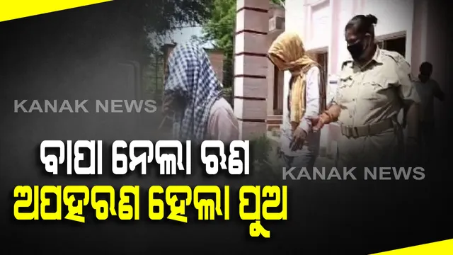 ବାପା ନେଲା ଋଣ, ଅପହରଣ ହେଲା ପୁଅ: ୬୦ ହଜାର ନେଇ ଗାଡି ଦେଇନପାରିବାରୁ ପୁଅକୁ ଉଠାଇନେଲେ ଦୁର୍ବୃତ୍ତ