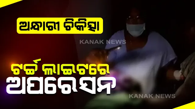 ଢେଙ୍କାନାଳ କାମାକ୍ଷାନଗର ହସ୍ପିଟାଲରେ ଅଭାବନୀୟ ଘଟଣା: ଟର୍ଚ୍ଚ ଲାଇଟରେ କରାଗଲା ଅପରେସନ; କାଳବୈଶାଖୀ ଯୋଗୁଁ ଚାଲିଯାଇଥିଲା ବିଦ୍ୟୁତ