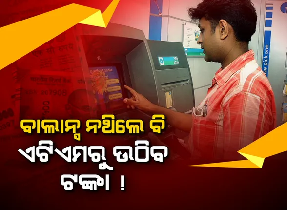 ବାଲାନ୍ସ ନଥିଲେ ବି ଏଟିଏମରୁ ଉଠିବ ଟଙ୍କା ! ଖାତାରେ ନଥିବ ବାଲାନ୍ସ ତଥାପି ଆପଣଙ୍କୁ ପଇସା ଦେବ ବ୍ୟାଙ୍କ: ଖାଲି ଜମା ନୁହେଁ ବରଂ ଅସୁବିଧା ସମୟରେ ଆକାଉଂଟରେ ବାଲାନ୍ସ ନଥିଲେ ବି ଗ୍ରାହକଙ୍କୁ ଟଙ୍କା ଦେଉଛି ବ୍ୟାଙ୍କ