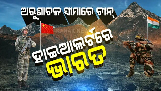 ଅରୁଣାଚଳ ପ୍ରଦେଶର ୪ଟି ସ୍ଥାନରେ ସୈନ୍ୟ ନିୟୋଜିତ କରିଛି ଚୀନ : ହାଇ ଆଲର୍ଟରେ ଭାରତୀୟ ଯବାନ