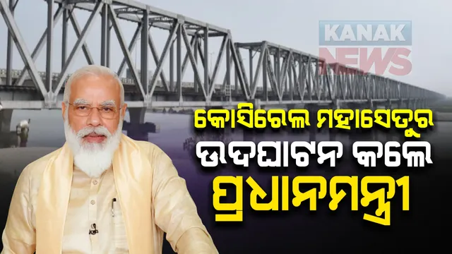 କୋସିରେଲ ମହାସେତୁର ଉଦଘାଟନ କଲେ ପ୍ରଧାନମନ୍ତ୍ରୀ : ମହାସେତୁ ନିର୍ମାଣ ହେବା ଫଳରେ ନିର୍ସଲି ଓ ସରାୟାଗଡ ମଧ୍ୟରେ ରେଳ ସଂପର୍କ ସ୍ଥାପିତ