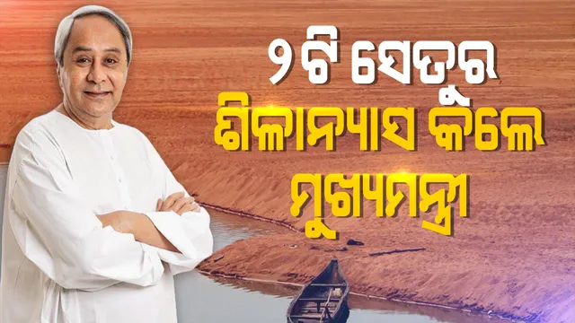 ତିର୍ତ୍ତୋଲ ଅଞ୍ଚଳରେ ୨ଟି ସେତୁର ଶିଳାନ୍ୟାସ କଲେ ମୁଖ୍ୟମନ୍ତ୍ରୀ ନବୀନ ପଟ୍ଟନାୟକ । ୨୦୦ କୋଟି ଟଙ୍କାରେ ମହାନଦୀ ଉପରେ ହେବ ଦୁଇଟି ସେତୁ ।