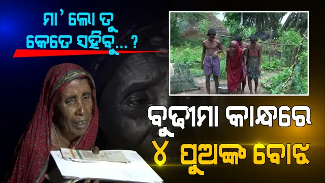 ୭୫ ବର୍ଷୀୟା ବୁଢୀମାଆ କାନ୍ଧରେ ୪ ଭେଣ୍ଡିଆ ପୁଅଙ୍କ ଭାର । ଆଖି ପଶିଗଲାଣି, ଚମ ଧୁଡୁଧୁଡୁ ହୋଇଗଲାଣି । ପିଲାଙ୍କ ପେଟରେ ଦାନା ଦେବାକୁ ପରଘରେ ବାସନ ମାଜୁଛି ମାଆ ।