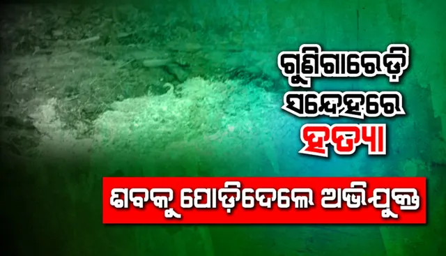 ଗୁଣିଗାରେଡ଼ି ସନ୍ଦେହରେ ହତ୍ୟା : ମଶାଣିରେ ଶବକୁ ପୋଡ଼ି ଦେଲେ ଅଭିଯୁକ୍ତ