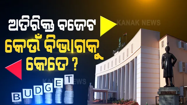 ଉପସ୍ଥାପିତ ହେଲା ଅତିରିକ୍ତ ବଜେଟ । ଜାଣନ୍ତୁ, କେଉଁ ବିଭାଗକୁ ମିଳିଲା କେତେ?