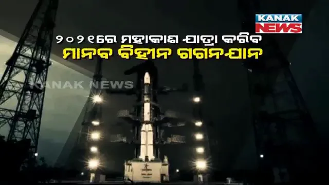 ୨୦୨୧ରେ ମହାକାଶ ଯାତ୍ରା କରିବ ମାନବ ବିହୀନ ଗଗନଯାନ । ୨୦୨୨ରେ ମଧ୍ୟ ଇସ୍ରୋ ପଠାଇବ ମାନବ ବିହୀନ ମହାକାଶଯାନ