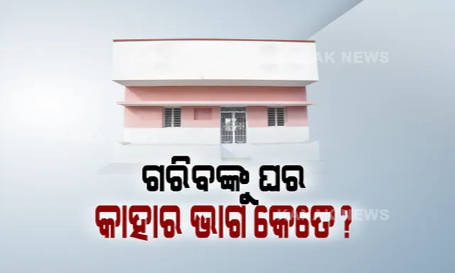 ଗରିବଙ୍କୁ ଘର ଦେବାରେ କାହାର ଭାଗ କେତେ? କଳି ଲାଗିଲେ ବିଜେଡି ଓ ବିଜେପି । 