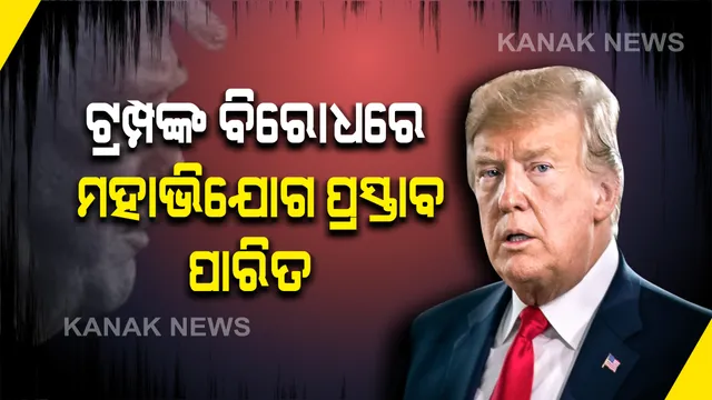 ଆମେରିକା ସଂସଦରେ ରାଷ୍ଟ୍ରପତି ଟ୍ରମ୍ପଙ୍କ ବିରୋଧରେ ମହାଭିଯୋଗ ପ୍ରସ୍ତାବ ପାରିତ : ତଳ ସଦନରେ ବହୁମତରେ ପାସ ହେଲା ପ୍ରସ୍ତାବ