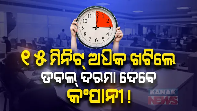 ଏଣିକି ୯ ଘଂଟା ଜାଗାରେ ୮ ଘଂଟା କଂପାନୀରେ ଖଟିବେ କର୍ମଚାରୀ ! ୧୫ ମିନିଟ୍ ବି ଅଧିକ ସମୟ ଅଫିସରେ ରହିଲେ ଓଭରଟାଇମ୍ ଦେବାକୁ କଂପାନୀ ବାଧ୍ୟ ! ୱାର୍କିଂ ଆୱାରଠୁ ଅଧିକ କାମ କରାଇଲେ କର୍ମଚାରୀଙ୍କୁ ମିଳିବ ଦୈନିକ ଦରମାର ଦୁଇଗୁଣା ମଜୁରୀ