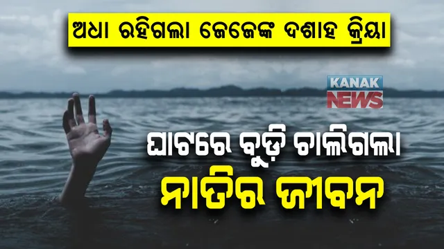 କେତେ ନିଷ୍ଠୁର ଏ ବିଧାତା ! ଜେଜେବାପାଙ୍କ ଦଶାହ କ୍ରିୟା ବେଳେ ଦଶାହ ଘାଟରେ ବୁଡ଼ି ନାତିର ମୃତ୍ୟୁ