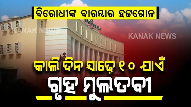 ଗୃହରେ ବାରମ୍ବାର ବିରୋଧୀଙ୍କ ହଟ୍ଟଗୋଳ । ଆସନ୍ତାକାଲି ଦିନ ସାଢ଼େ ୧୦ଟା ଯାଏଁ ଗୃହ ମୁଲତବୀ ।