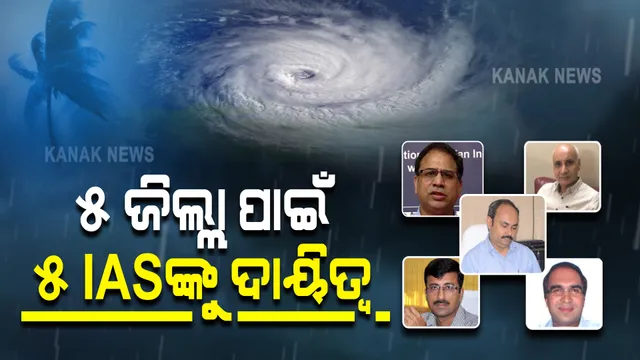 ବାତ୍ୟା ମୁକାବିଲା ପ୍ରସ୍ତୁତି ଦେଖିବେ ବରିଷ୍ଠ ଅଧିକାରୀ : ପ୍ରଭାବିତ ହେବାକୁ ଥିବା ୫ ଜିଲ୍ଲା ପାଇଁ ୫ ଆଇଏଏସଙ୍କୁ ଦାୟିତ୍ୱ