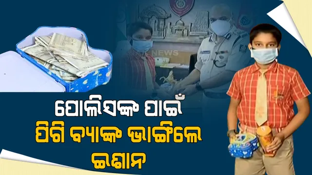 ଛୋଟ ହେଲେବି ହୃଦୟ ବଡ଼ : ପିଗି ବ୍ୟାଙ୍କ ଭାଙ୍ଗି ପୋଲିସକୁ ଟଙ୍କା ଦେଲେ ଛାତ୍ର ଇଶାନ ନାୟକ