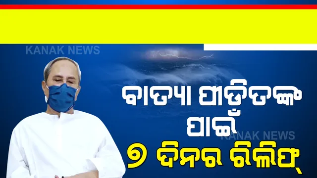 ବାତ୍ୟା ପ୍ରଭାବିତ ଅଞ୍ଚଳ ପାଇଁ ରିଲିଫ୍ ଘୋଷଣା । ୭ ଦିନର ରିଲିଫ୍ ଘୋଷଣା କଲେ ମୁଖ୍ୟମନ୍ତ୍ରୀ ।