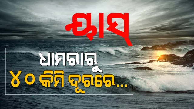 ମାଡ଼ି ଆସୁଛି ବାତ୍ୟା ‘ୟାସ୍’ । ଆଇଏମଡିର ସୂଚନା, ଧାମରାଠୁ ଏବେ ମାତ୍ର ୪୦ କିମି ଦୂରରେ ଅଛି ‘ୟାସ୍’ ।