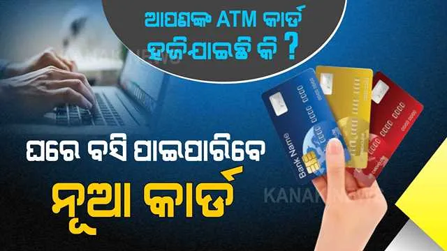 ଆପଣଙ୍କ ଏଟିଏମ୍ କାର୍ଡ ହଜିଯାଇଛି କି ? ତେବେ ବ୍ୟସ୍ତ ହୁଅନ୍ତୁ ନାହିଁ । ଘରେ ବସି ଆପଣ ପାଇପାରିବେ ନୂଆ ଏଟିଏମ୍ କାର୍ଡ । ଜାଣନ୍ତୁ, କେମିତି...