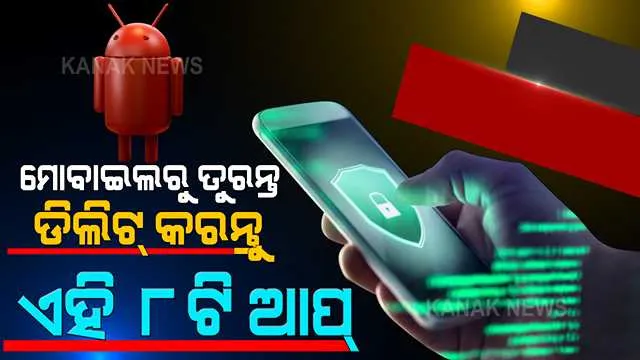 ଆପଣଙ୍କ ମୋବାଇଲରେ ରହିଛି କି ଏହି ୮ଟି ଆପ୍ । ତୁରନ୍ତୁ କରିଦିଅନ୍ତୁ ଡିଲିଟ୍, ନହେଲେ ସବୁ ତଥ୍ୟ ହୋଇଯାଇପାରେ ଚୋରି ।