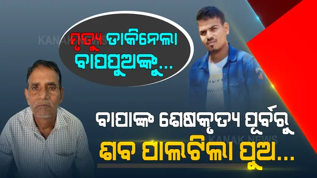 ଆମ୍ବୁଲାନ୍ସରେ ଆଗେ ଆଗେ ଯାଉଥିଲା ବାପାଙ୍କ ଶବ । ପଛେ ପଛେ ସ୍କୁଟିରେ ଆସୁଥିବା ପୁଅ ବି ପାଲଟିଗଲା ଶବ । ଡକାଡକି ହୋଇ ସେପାରିକୁ ଚାଲିଗଲେ ବାପପୁଅ ।