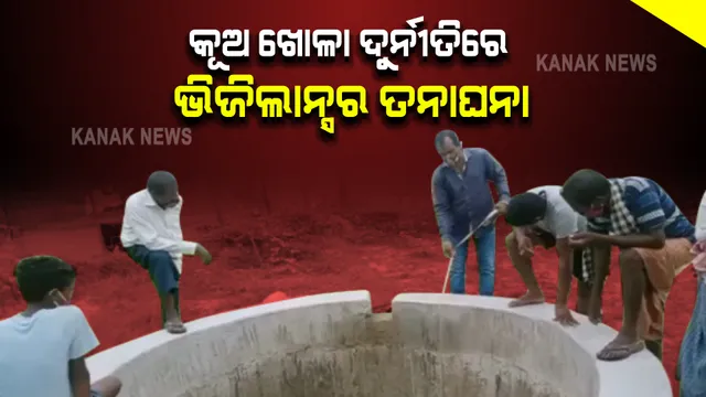 କୂଅ ଖୋଳା ନାଁରେ ଦୁର୍ନୀତି ଅଭିଯୋଗ ଆସିବା ପରେ ଭିଜିଲାନ୍ସର ଖୋଳତାଡ଼ : ଘଟଣାସ୍ଥଳରେ ଭିଜିଲାନ୍ସ ଟିମର ତଦନ୍ତ