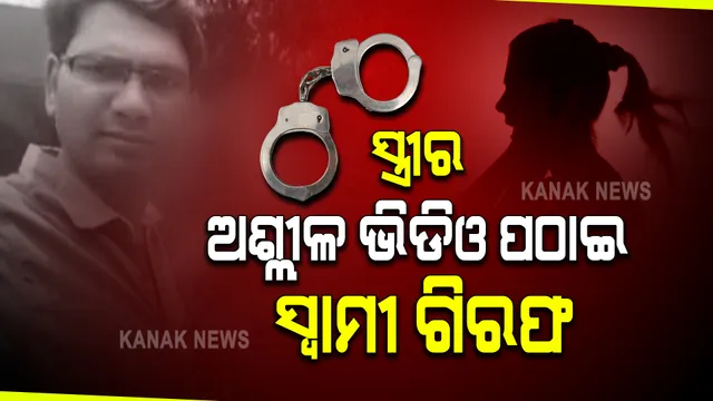 ସ୍ତ୍ରୀର ଅଶ୍ଳୀଳ ଭିଡିଓ ଶଶୁର ଘରକୁ ପଠାଇ ଗିରଫ ହେଲେ ସ୍ୱାମୀ । କନକ ନ୍ୟୁଜରେ ସ୍ତ୍ରୀ କହିଲେ ନିର୍ଯ୍ୟାତନାର ପୁରା କାହାଣୀ ।