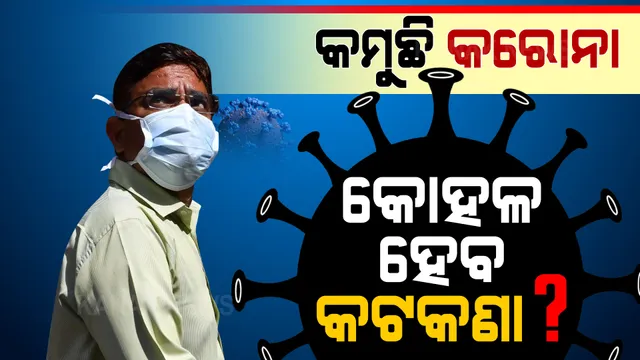 କମୁଛି କରୋନା , କୋହଳ ହେବ କି କଟକଣା ?