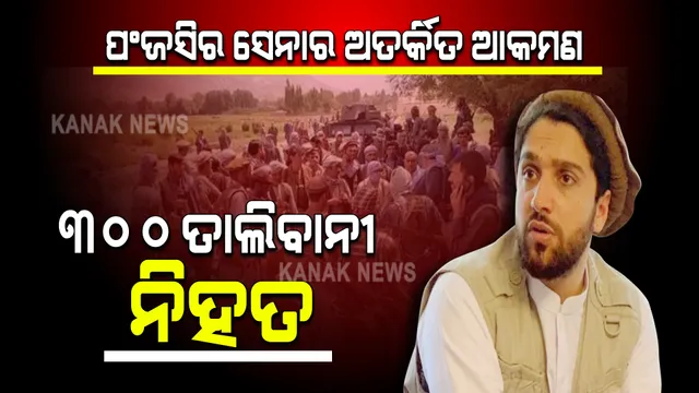 ପଂଜସିର ସେନା ଆକ୍ରମଣରେ ୩୦୦ ତାଲିବାନୀ ନିହତ, ଆତ୍ମସମର୍ପଣ ନକରିବା ଜିଦରେ ଅଟଳ ଅହମ୍ମଦ ମାସୁଦ୍