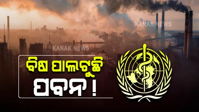 ବିଷ ପାଲଟୁଛି ପବନ ! ବିଶ୍ୱ ସ୍ୱାସ୍ଥ୍ୟ ସଂଗଠନର ଚାଞ୍ଚଲ୍ୟକର ରିପୋର୍ଟ