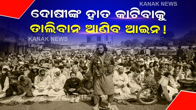 ତାଲିବାନ ବଦଳାଇବାକୁ ଚାହୁଁନାହିଁ ଦଣ୍ଡନୀତି, ଆଫଗାନକୁ ଫେରୁଛି ହାତକାଟିବା ଭଳି ବର୍ବର ଦଣ୍ଡ