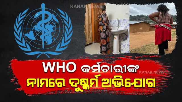 WHO  ର ୨୧ କର୍ମଚାରୀଙ୍କ ନାମରେ ସାଂଘାତିକ ଅଭିଯୋଗ, ସହାୟତା କରିବାକୁ ଯାଇ କରୁଥିଲେ ଏମିତି ଘୂଣ୍ଣ୍ୟ କାମ