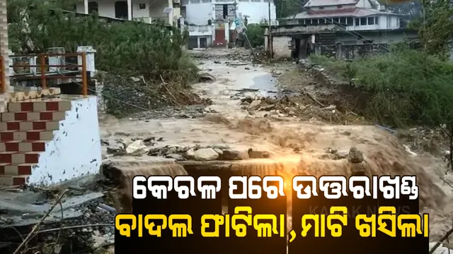 କେରଳ ପରେ ଉତ୍ତରାଖଣ୍ଡରେ ଜଳପ୍ରଳୟ । ବାଦଲ ଫାଟିଲା, ମାଟି ଖସିଲା, ଧୋଇଗଲା ରେଳଧାରଣା ।