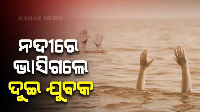 ଗାଧୋଇବା ବେଳେ ନଦୀରେ ଭାସିଗଲେ ଦୁଇ ଯୁବକ