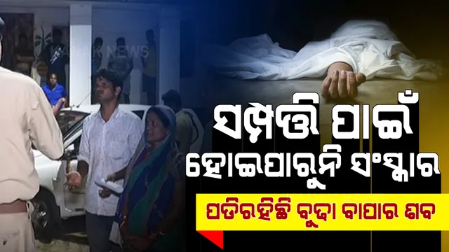 ମରିଗଲା ମାନବିକତା । ସମ୍ପତ୍ତି ପାଇଁ ବାପାର ଶବ ସଂସ୍କାର କଲେନି ଦୁଇ ପୁଅ । ୨୪ ଘଣ୍ଟା ହେବ ପଡ଼ିରହିଛି ଶବ ।