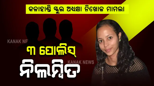 କଳାହାଣ୍ଡି ସ୍କୁଲ ଅଧ୍ୟକ୍ଷା ନିଖୋଜ ମାମଲା । ଥାନାରୁ ଚମ୍ପଟ୍ ଅଭିଯୁକ୍ତ , କର୍ତ୍ତବ୍ୟରେ ଅବହେଳା ଯୋଗୁଁ ୩ ପୋଲିସ୍ ନିଲମ୍ବିତ