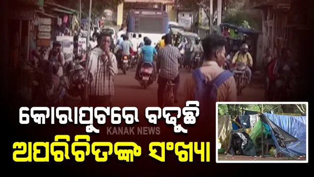 କୋରାପୁଟ ଜିଲ୍ଲାରେ ଦିନକୁ ଦିନ ବଢୁଛି ଅପରିଚିତଙ୍କ ସଂଖ୍ୟା: ବିଭିନ୍ନ ସାହି ଓ ବସ୍ତି ଅଂଚଳରେ ବସବାସ କରୁଛନ୍ତି ଅଜଣା ଲୋକ 