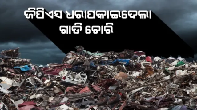 ଜିପିଏସ ଧରା ପକାଇଦେଲା ଗାଡି ଚୋରି । ପର୍ଦ୍ଦାଫାସ ହେଲା ସ୍କ୍ରାପେଜ କାରବାରର ଗୁମର  