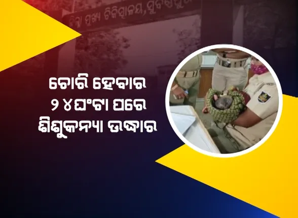 ଚୋରି ହେବାର ୨୪ଘଣ୍ଟା ପରେ ଶିଶୁକନ୍ୟା ଉଦ୍ଧାର । ଚିକିତ୍ସାଳୟରୁ ହୋଇଥିଲା ଚୋରି, ଜଙ୍ଗଲରୁ ହେଲା ଉଦ୍ଧାର ।