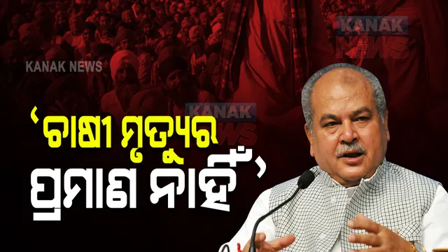 କୃଷକ ଆନ୍ଦୋଳନ କାରଣରୁ ଚାଷୀ ମୃତ୍ୟୁର କୌଣସି ପ୍ରମାଣ ନାହିଁ  । ସହାୟତା କାହାକୁ ? : କୃଷିମନ୍ତ୍ରୀ