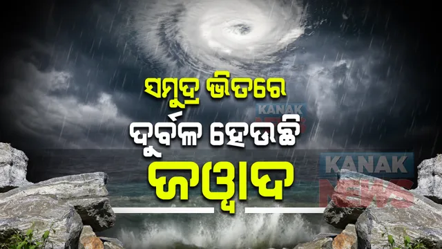 ଘଣ୍ଟାପ୍ରତି ୧୮ କିମି ବେଗରେ ଉପକୂଳମୁହାଁ ଜୱାଦ । ସମୁଦ୍ର ଭିତରେ ହେଉଛି ଦୁର୍ବଳ ।