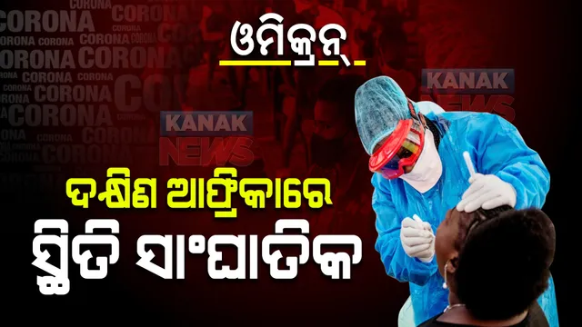 ଦ୍ରୁତ ଗତିରେ ବ୍ୟାପୁଛି ଓମିକ୍ରନ୍ ଭାରିଆଣ୍ଟ : ଦକ୍ଷିଣ ଆଫ୍ରିକାରେ ସ୍ଥିତି ସାଂଘାତିକ